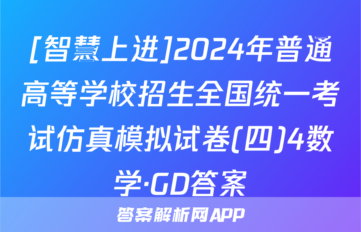 [智慧上进]2024年普通高等学校招生全国统一考试仿真模拟试卷(四)4数学·GD答案