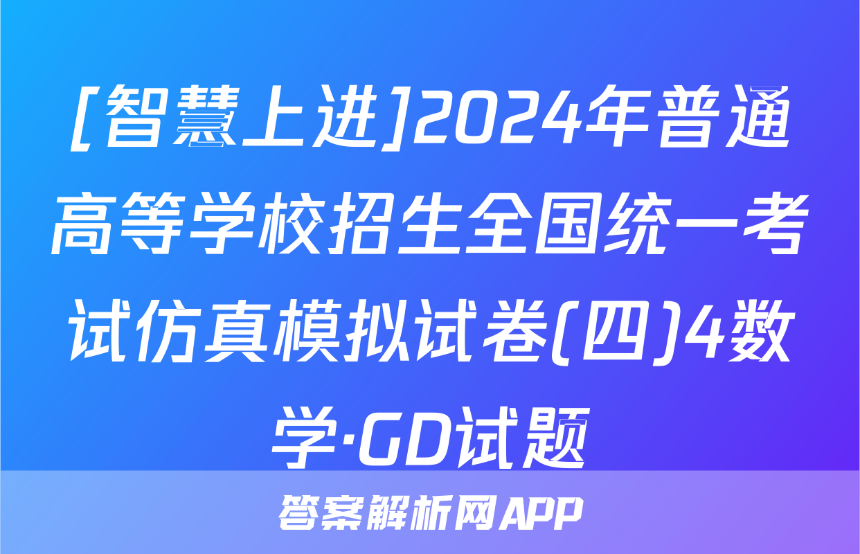 [智慧上进]2024年普通高等学校招生全国统一考试仿真模拟试卷(四)4数学·GD试题