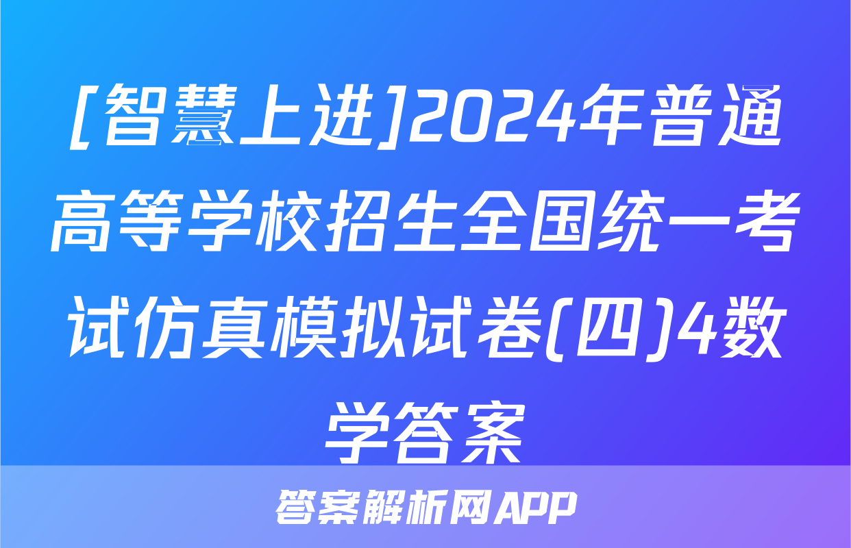 [智慧上进]2024年普通高等学校招生全国统一考试仿真模拟试卷(四)4数学答案