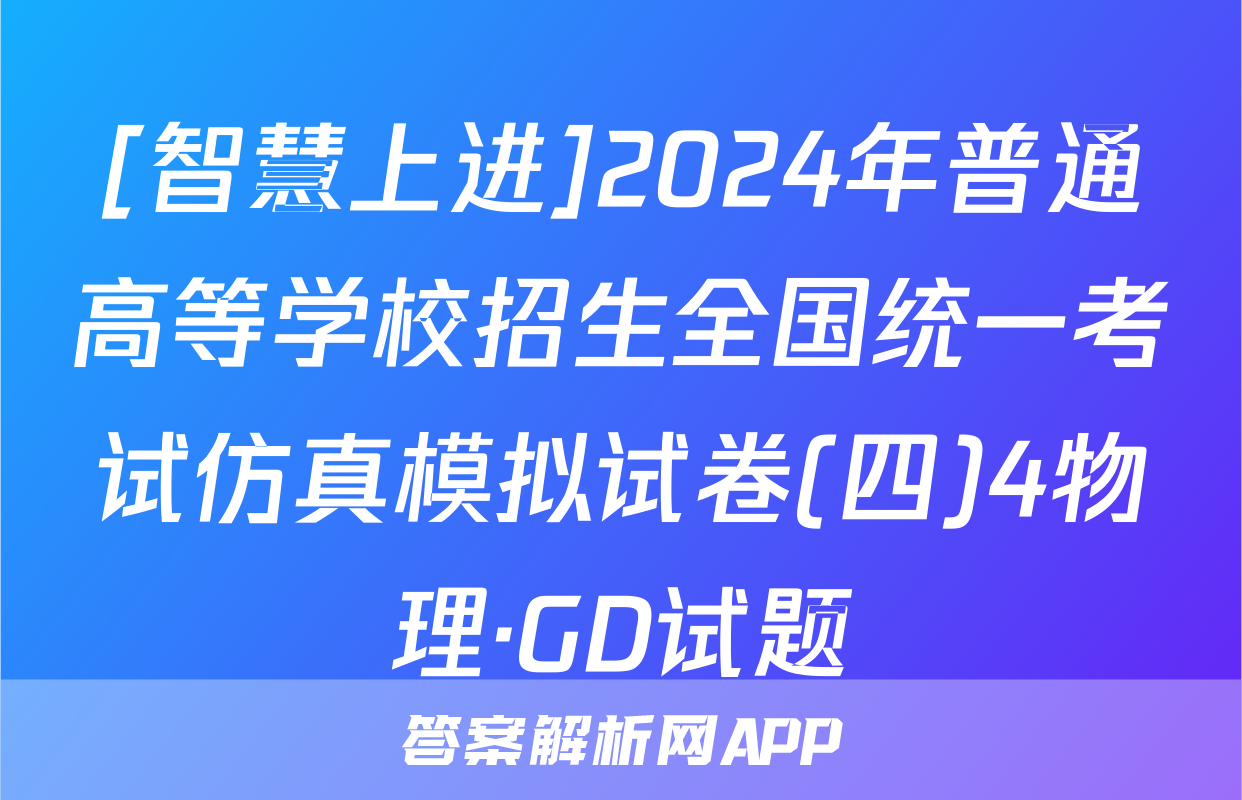 [智慧上进]2024年普通高等学校招生全国统一考试仿真模拟试卷(四)4物理·GD试题