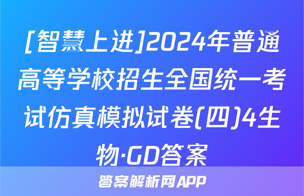 [智慧上进]2024年普通高等学校招生全国统一考试仿真模拟试卷(四)4生物·GD答案