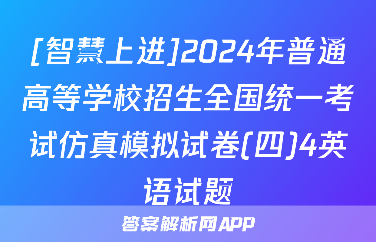 [智慧上进]2024年普通高等学校招生全国统一考试仿真模拟试卷(四)4英语试题