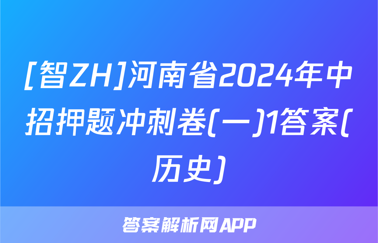 [智ZH]河南省2024年中招押题冲刺卷(一)1答案(历史)