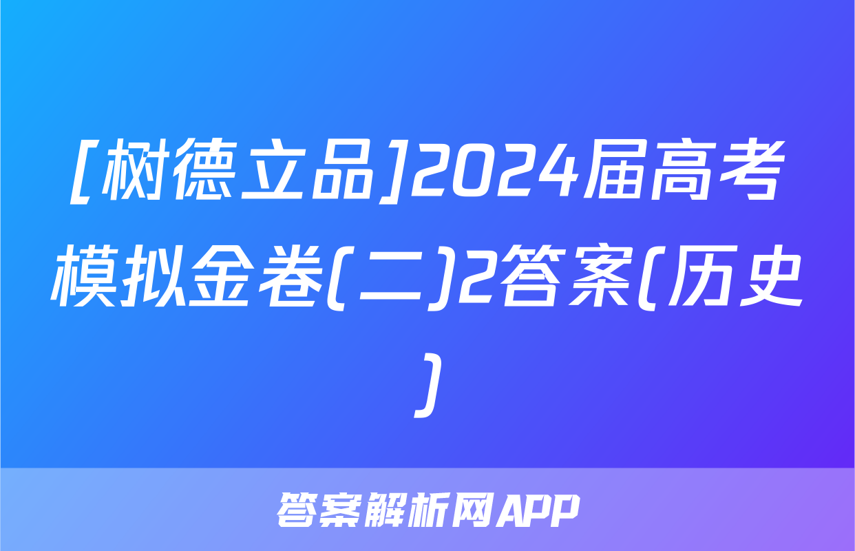 [树德立品]2024届高考模拟金卷(二)2答案(历史)