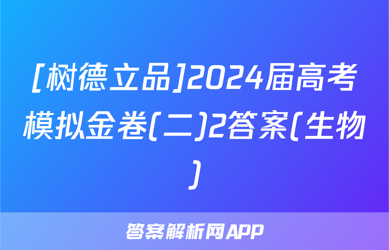 [树德立品]2024届高考模拟金卷(二)2答案(生物)