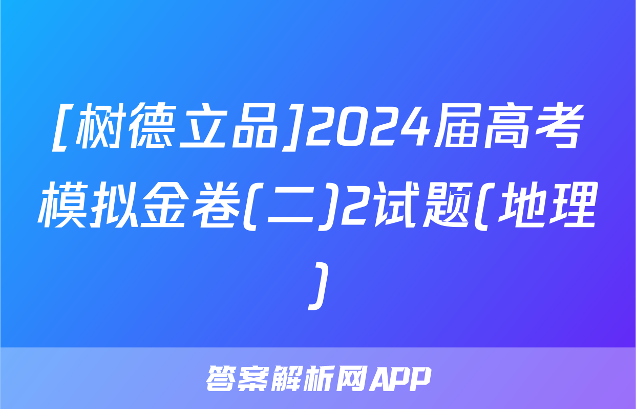 [树德立品]2024届高考模拟金卷(二)2试题(地理)