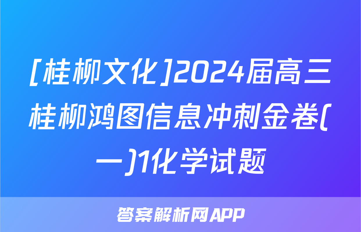 [桂柳文化]2024届高三桂柳鸿图信息冲刺金卷(一)1化学试题