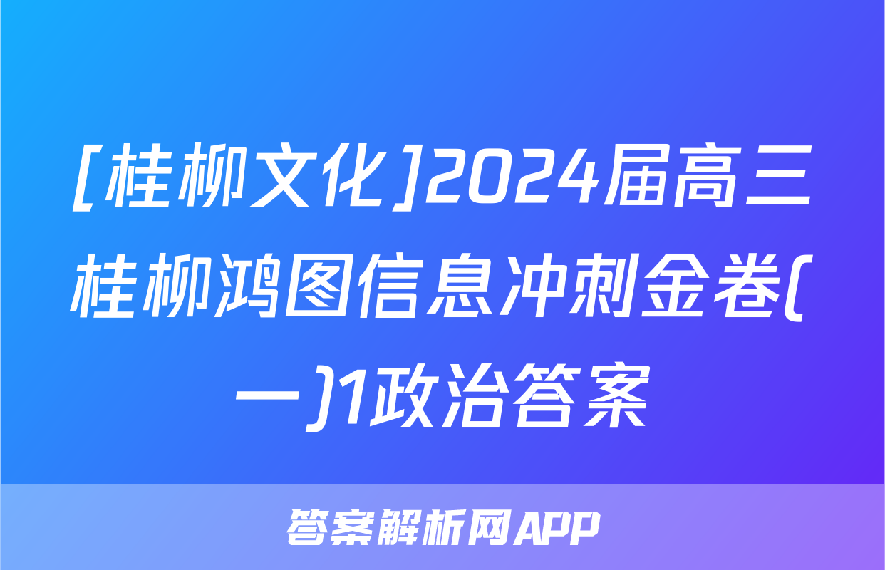 [桂柳文化]2024届高三桂柳鸿图信息冲刺金卷(一)1政治答案