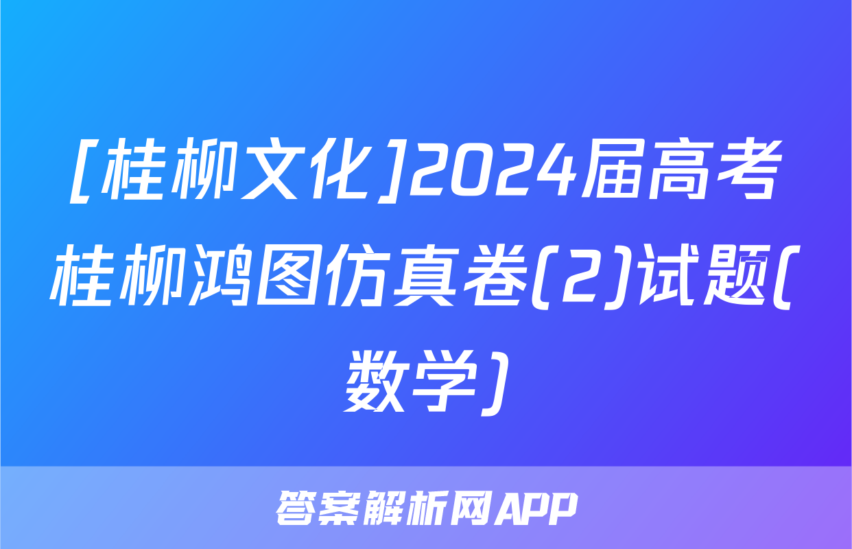 [桂柳文化]2024届高考桂柳鸿图仿真卷(2)试题(数学)