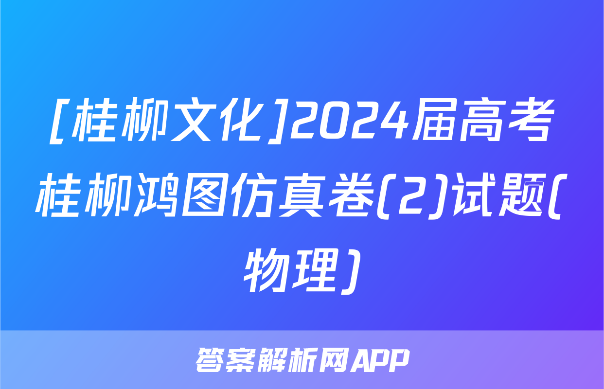 [桂柳文化]2024届高考桂柳鸿图仿真卷(2)试题(物理)