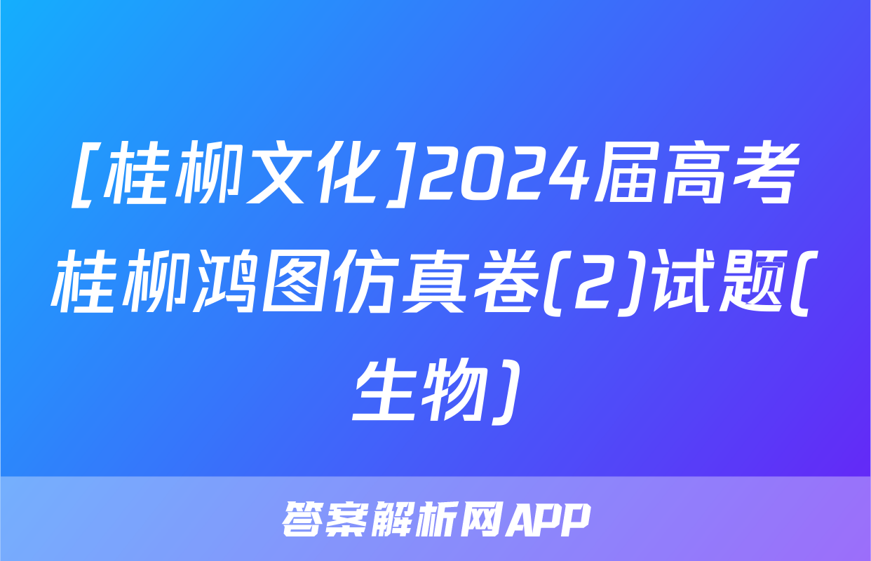 [桂柳文化]2024届高考桂柳鸿图仿真卷(2)试题(生物)