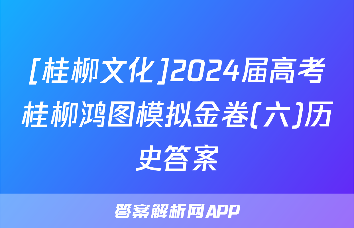 [桂柳文化]2024届高考桂柳鸿图模拟金卷(六)历史答案