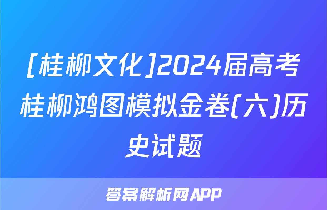 [桂柳文化]2024届高考桂柳鸿图模拟金卷(六)历史试题