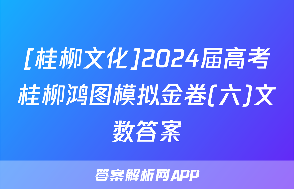 [桂柳文化]2024届高考桂柳鸿图模拟金卷(六)文数答案