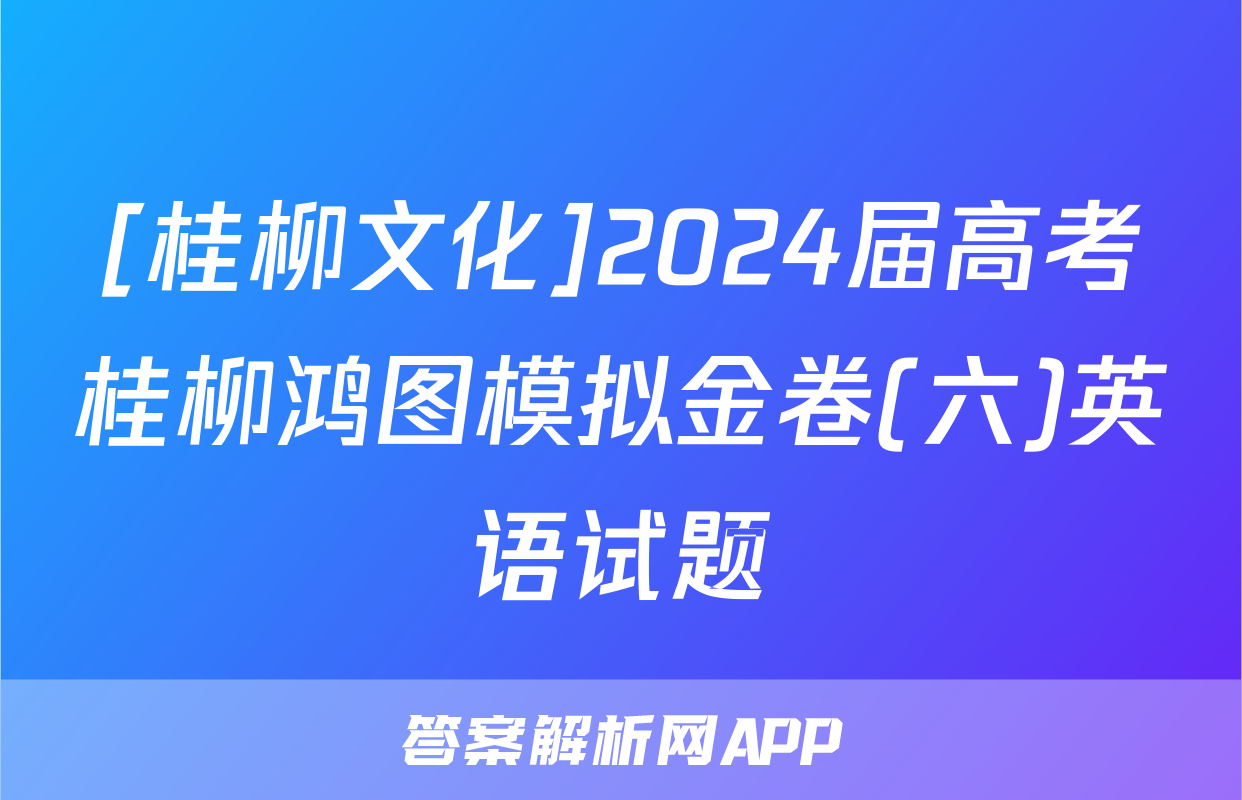 [桂柳文化]2024届高考桂柳鸿图模拟金卷(六)英语试题