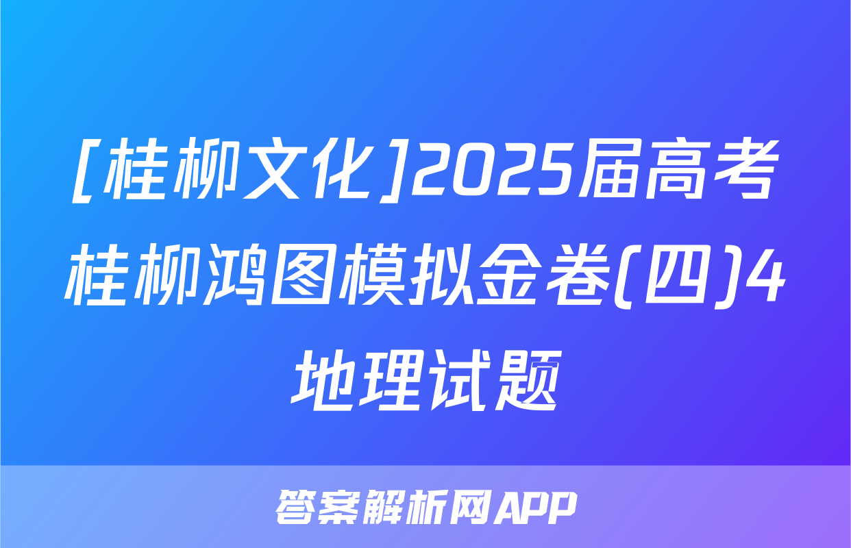 [桂柳文化]2025届高考桂柳鸿图模拟金卷(四)4地理试题