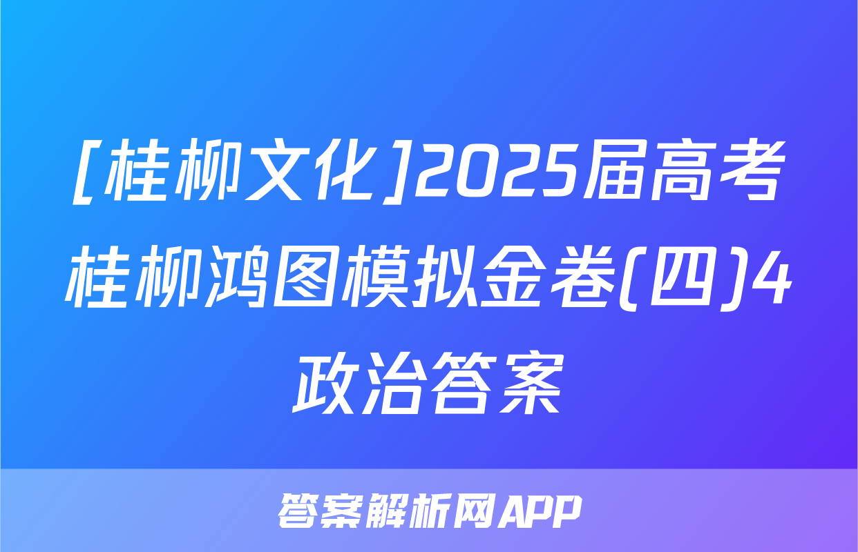 [桂柳文化]2025届高考桂柳鸿图模拟金卷(四)4政治答案