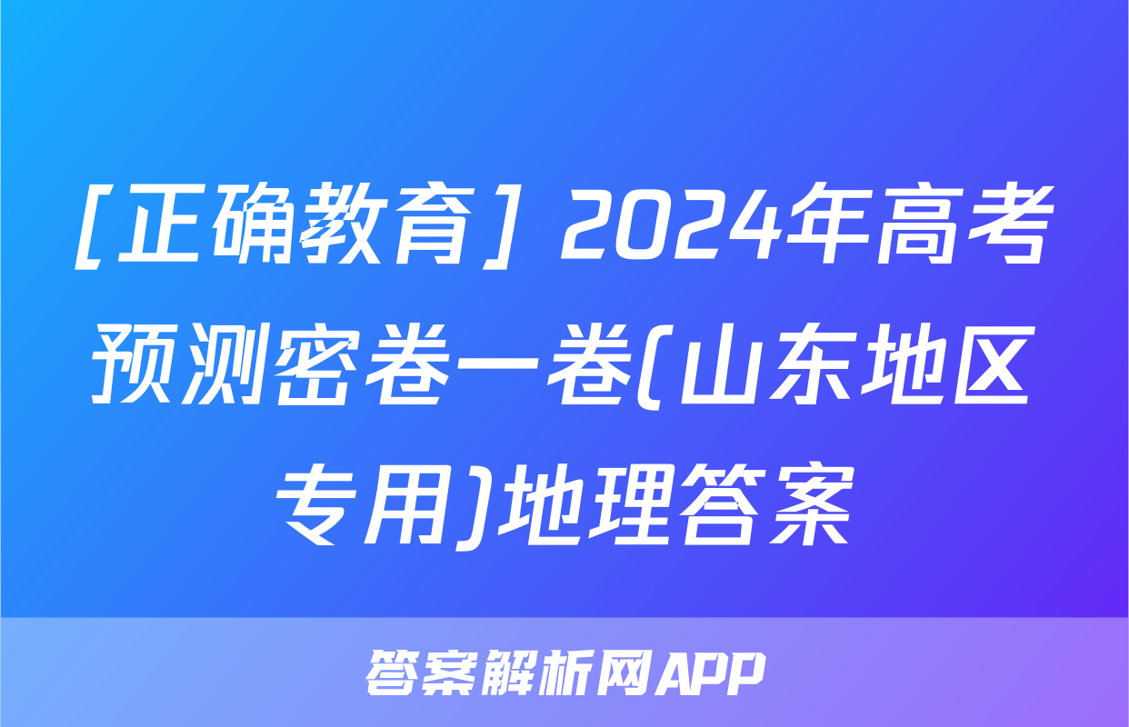 [正确教育] 2024年高考预测密卷一卷(山东地区专用)地理答案