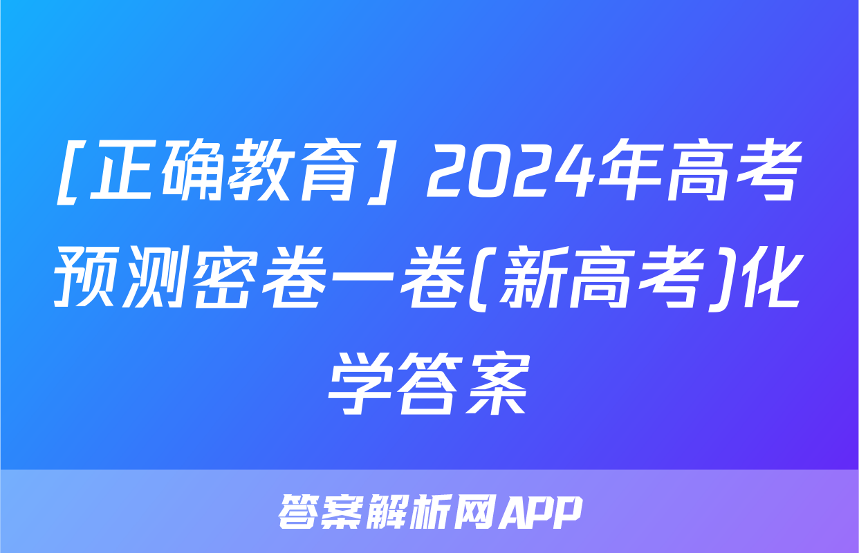 [正确教育] 2024年高考预测密卷一卷(新高考)化学答案