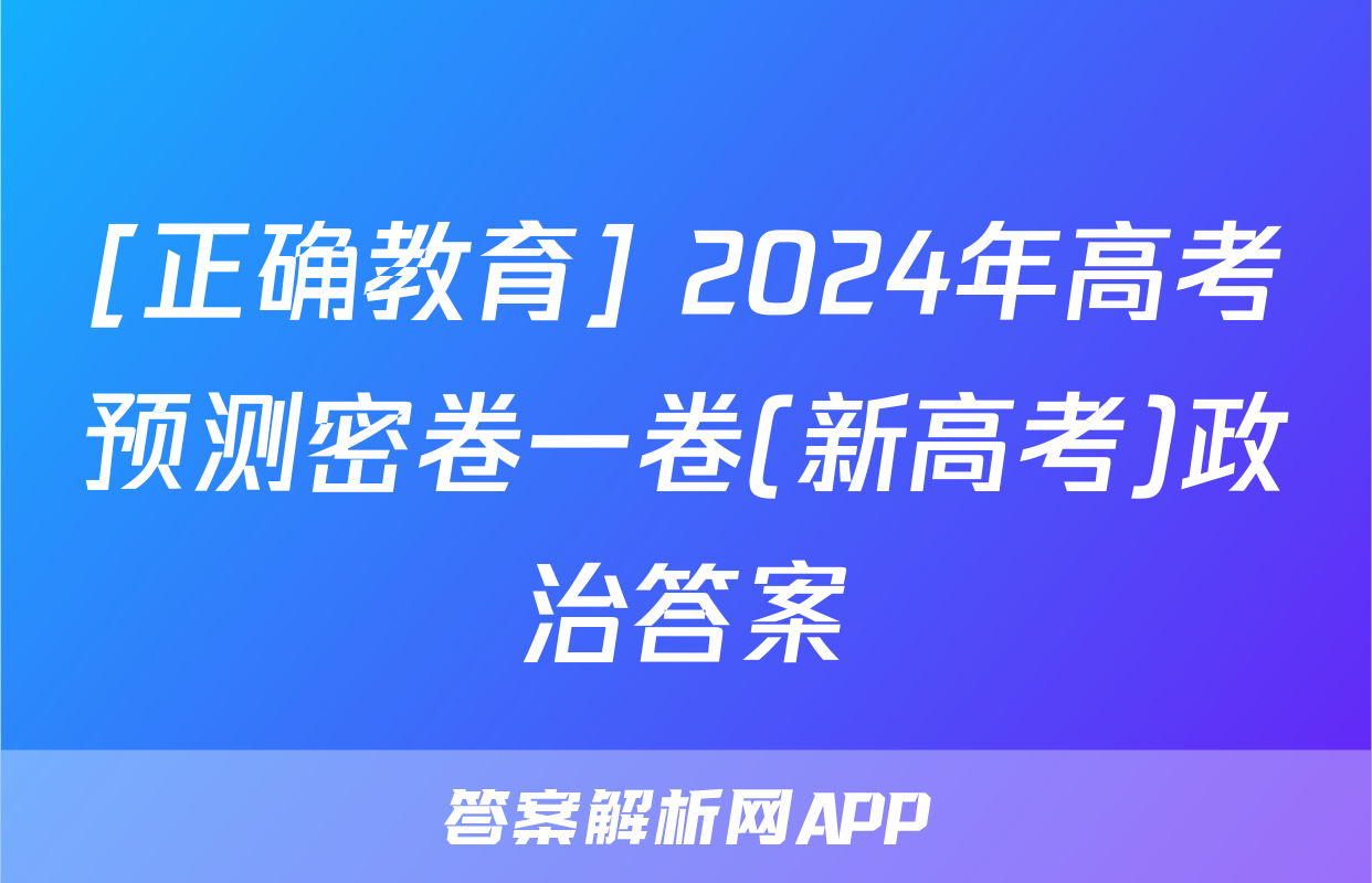 [正确教育] 2024年高考预测密卷一卷(新高考)政治答案