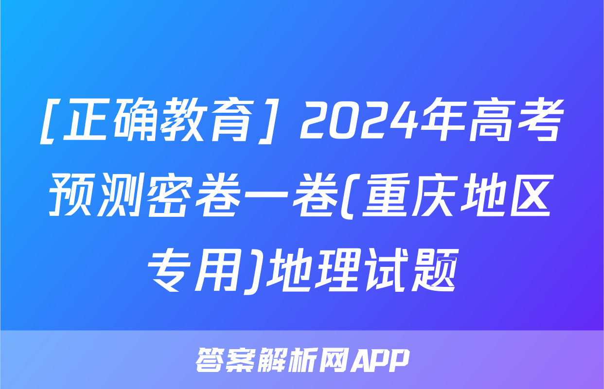 [正确教育] 2024年高考预测密卷一卷(重庆地区专用)地理试题