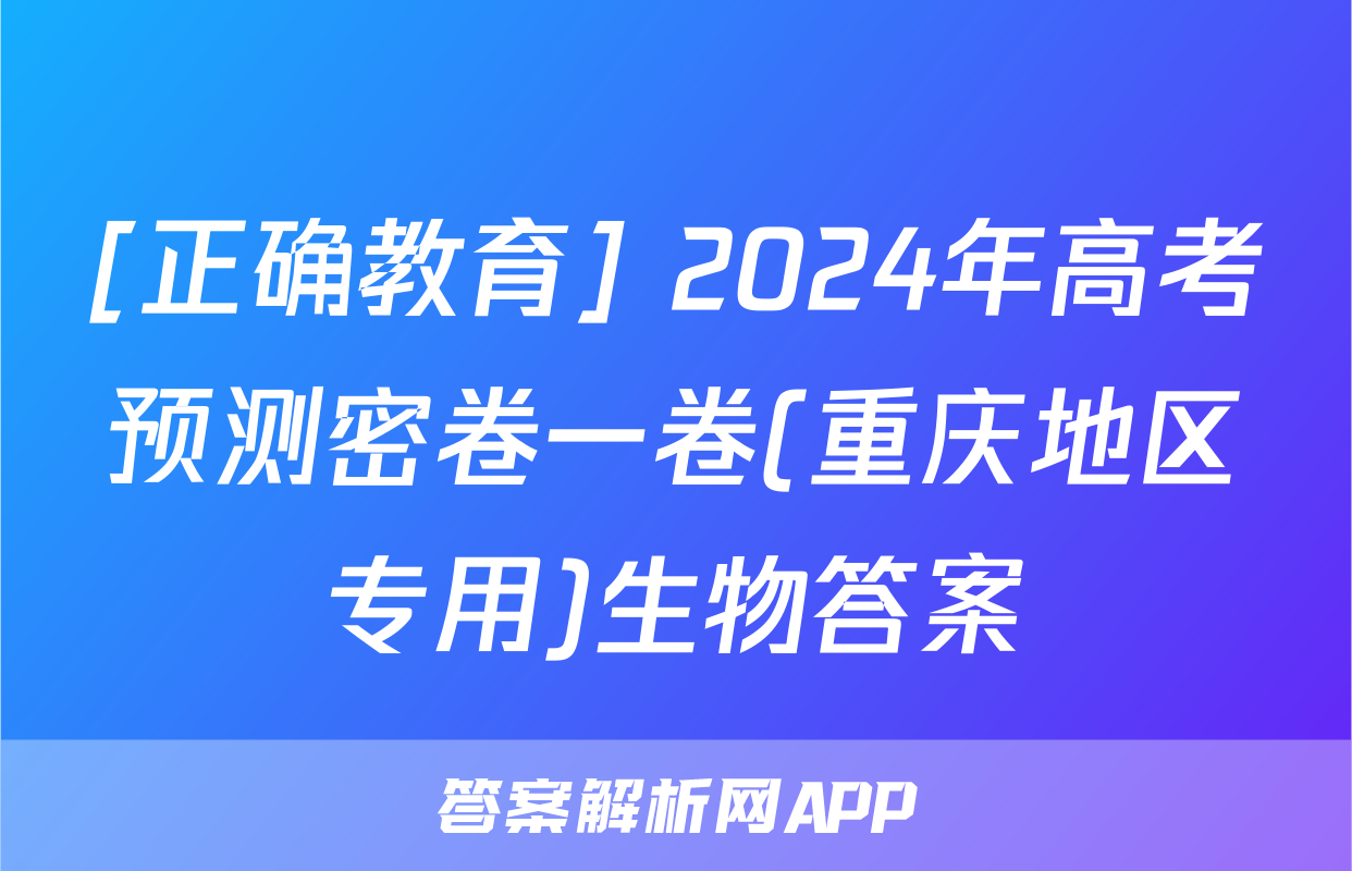 [正确教育] 2024年高考预测密卷一卷(重庆地区专用)生物答案