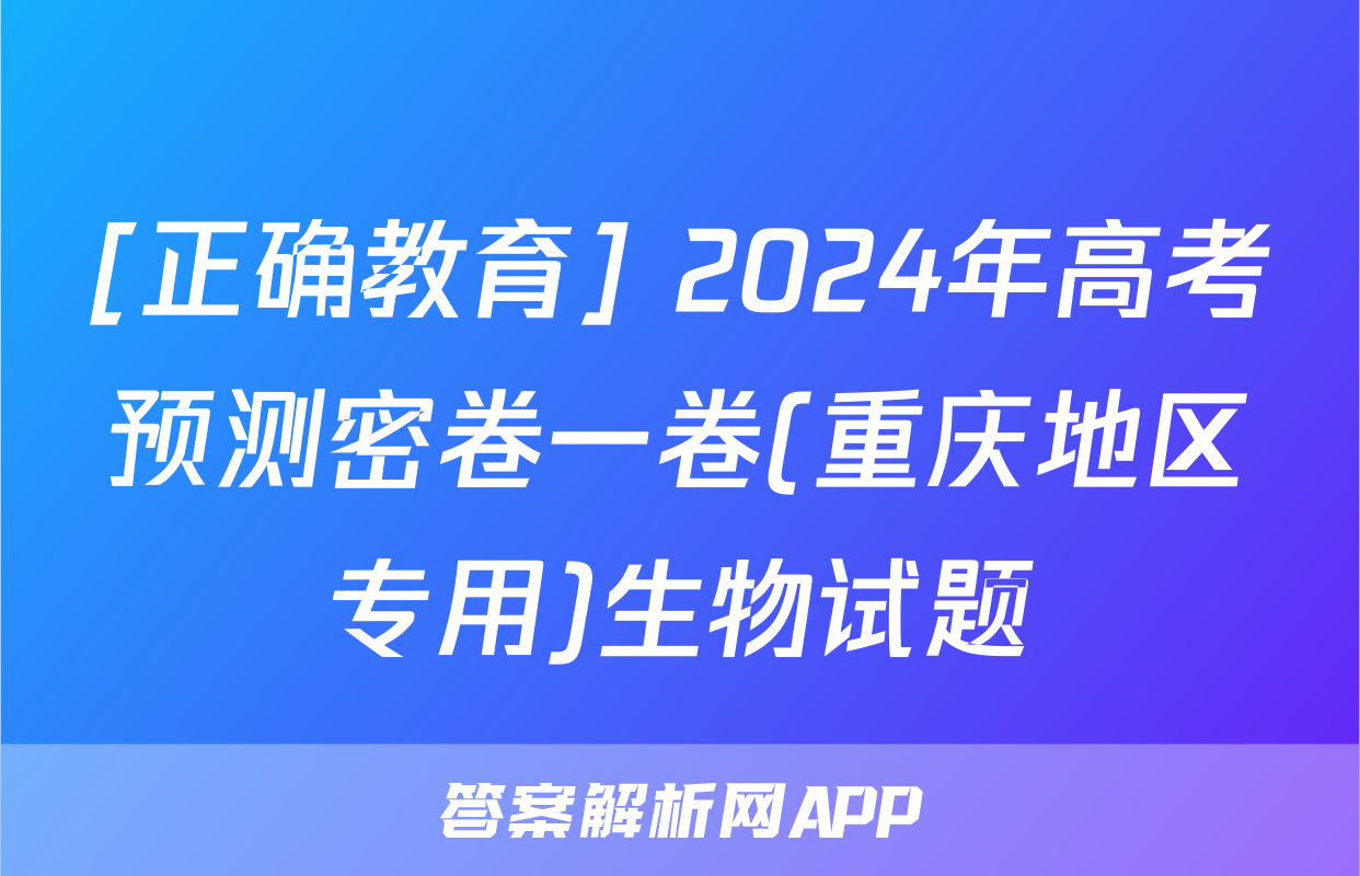 [正确教育] 2024年高考预测密卷一卷(重庆地区专用)生物试题