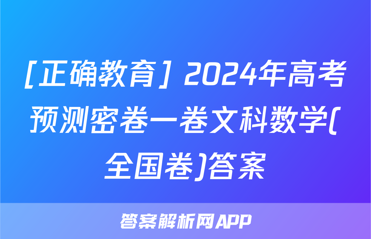 [正确教育] 2024年高考预测密卷一卷文科数学(全国卷)答案