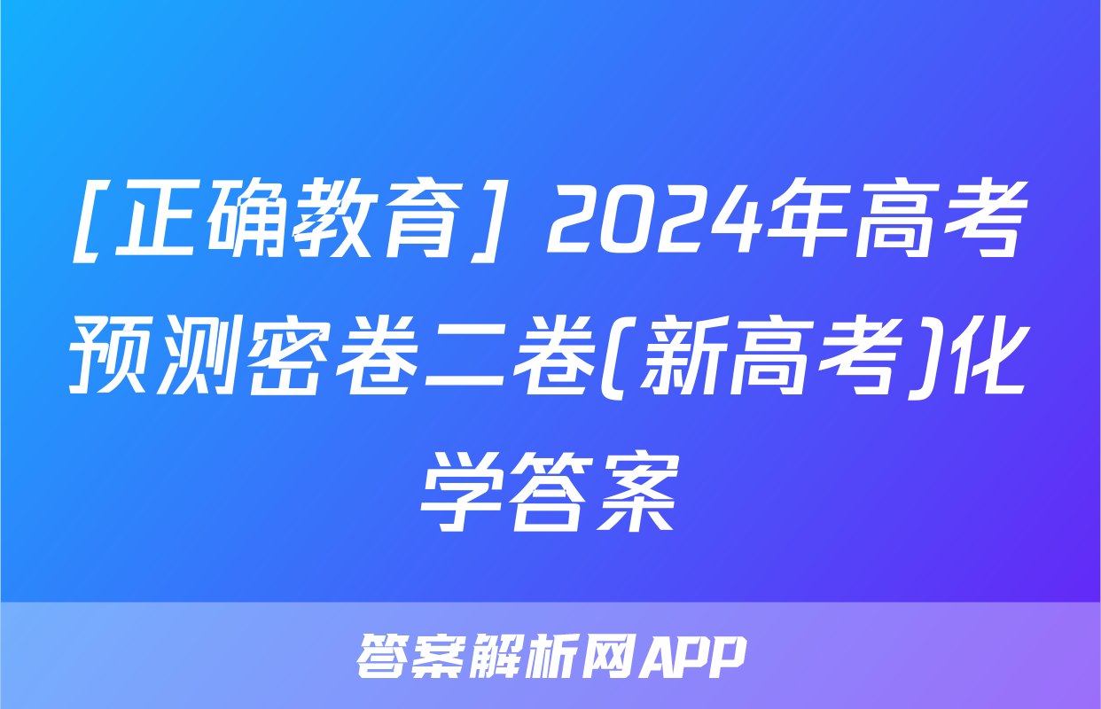 [正确教育] 2024年高考预测密卷二卷(新高考)化学答案