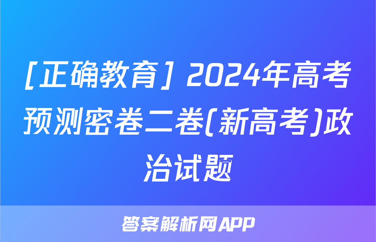 [正确教育] 2024年高考预测密卷二卷(新高考)政治试题