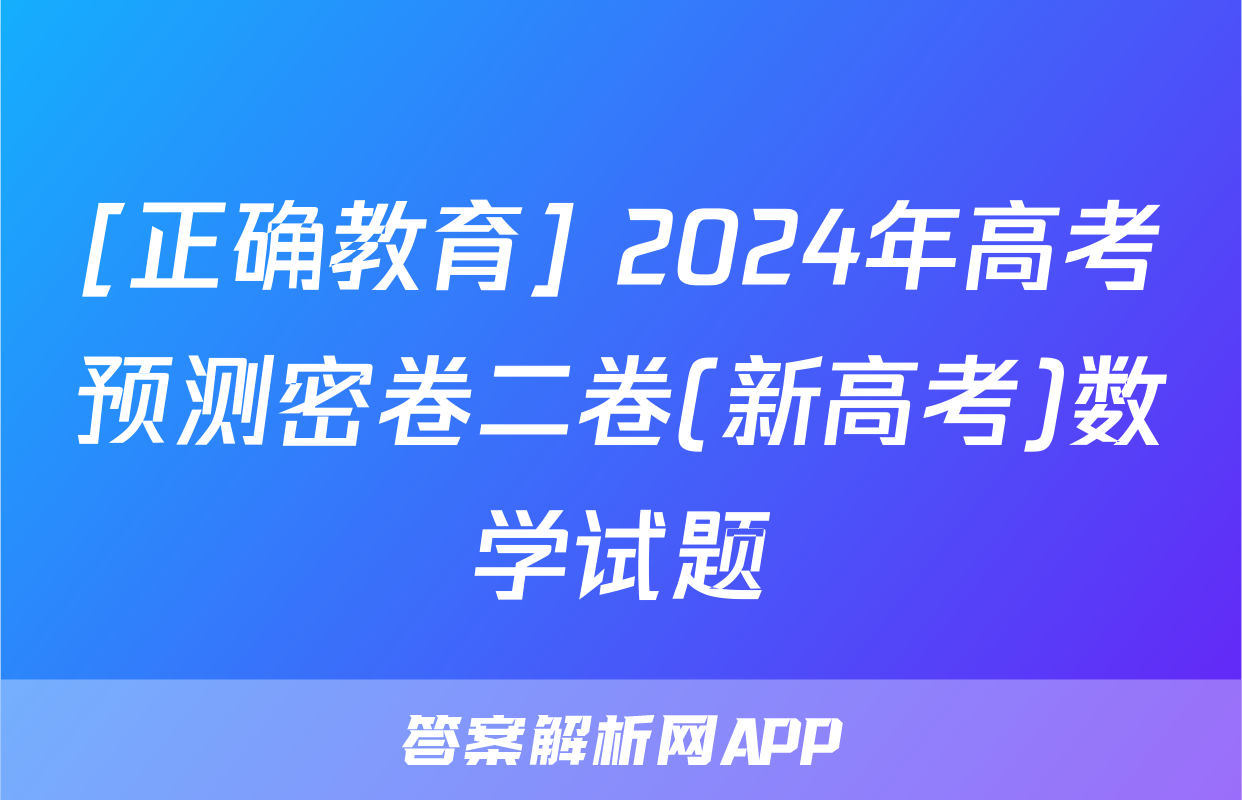 [正确教育] 2024年高考预测密卷二卷(新高考)数学试题