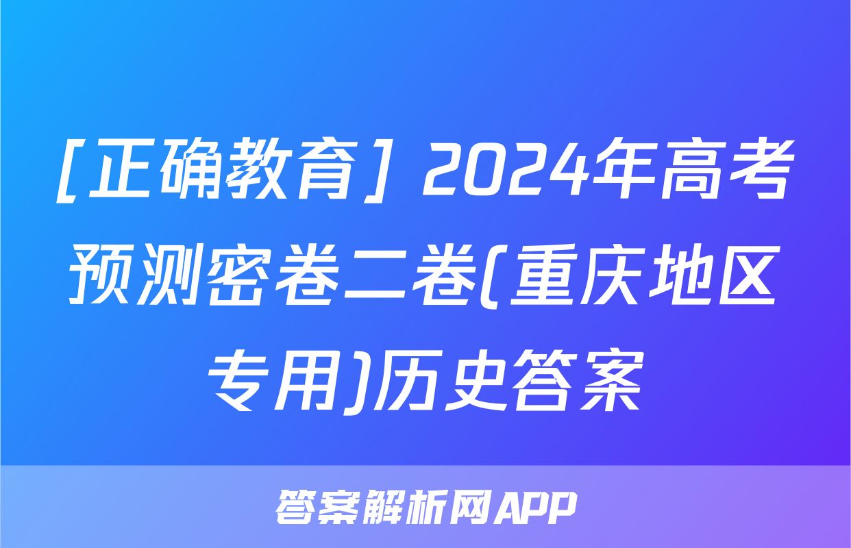 [正确教育] 2024年高考预测密卷二卷(重庆地区专用)历史答案