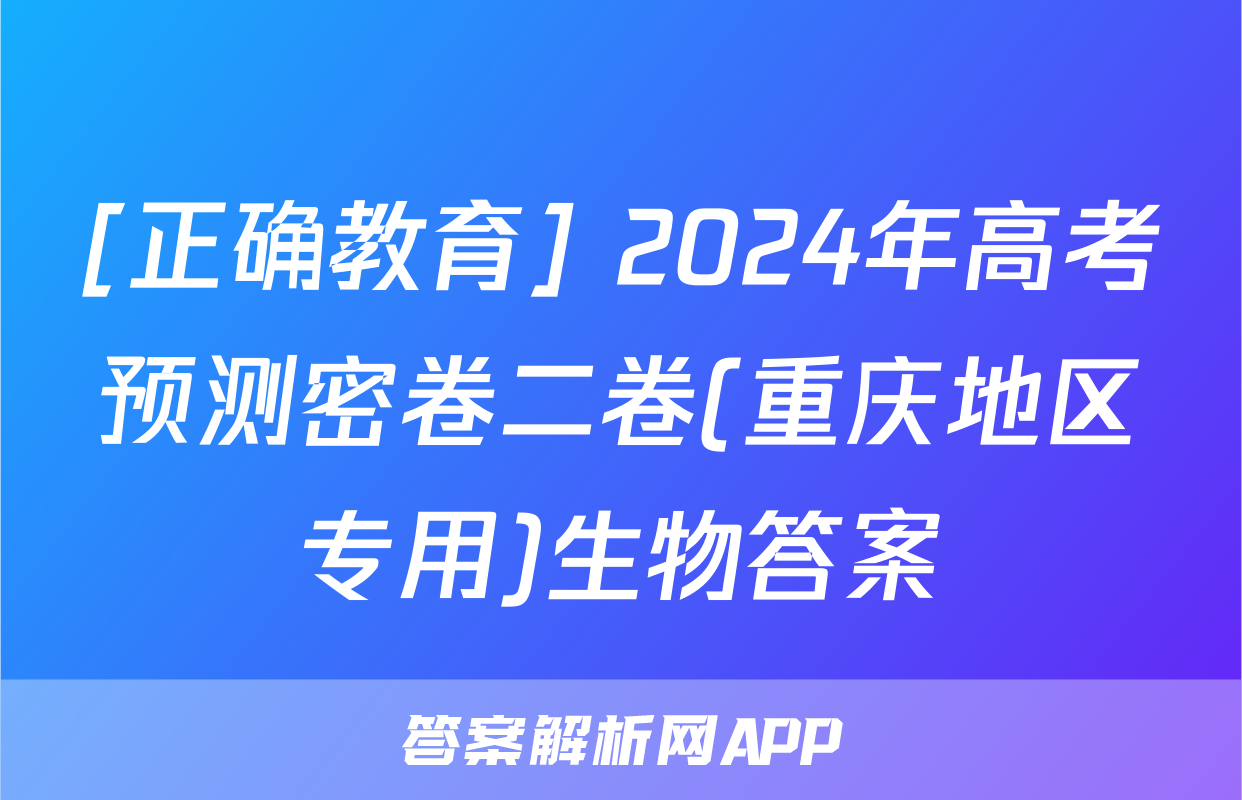 [正确教育] 2024年高考预测密卷二卷(重庆地区专用)生物答案