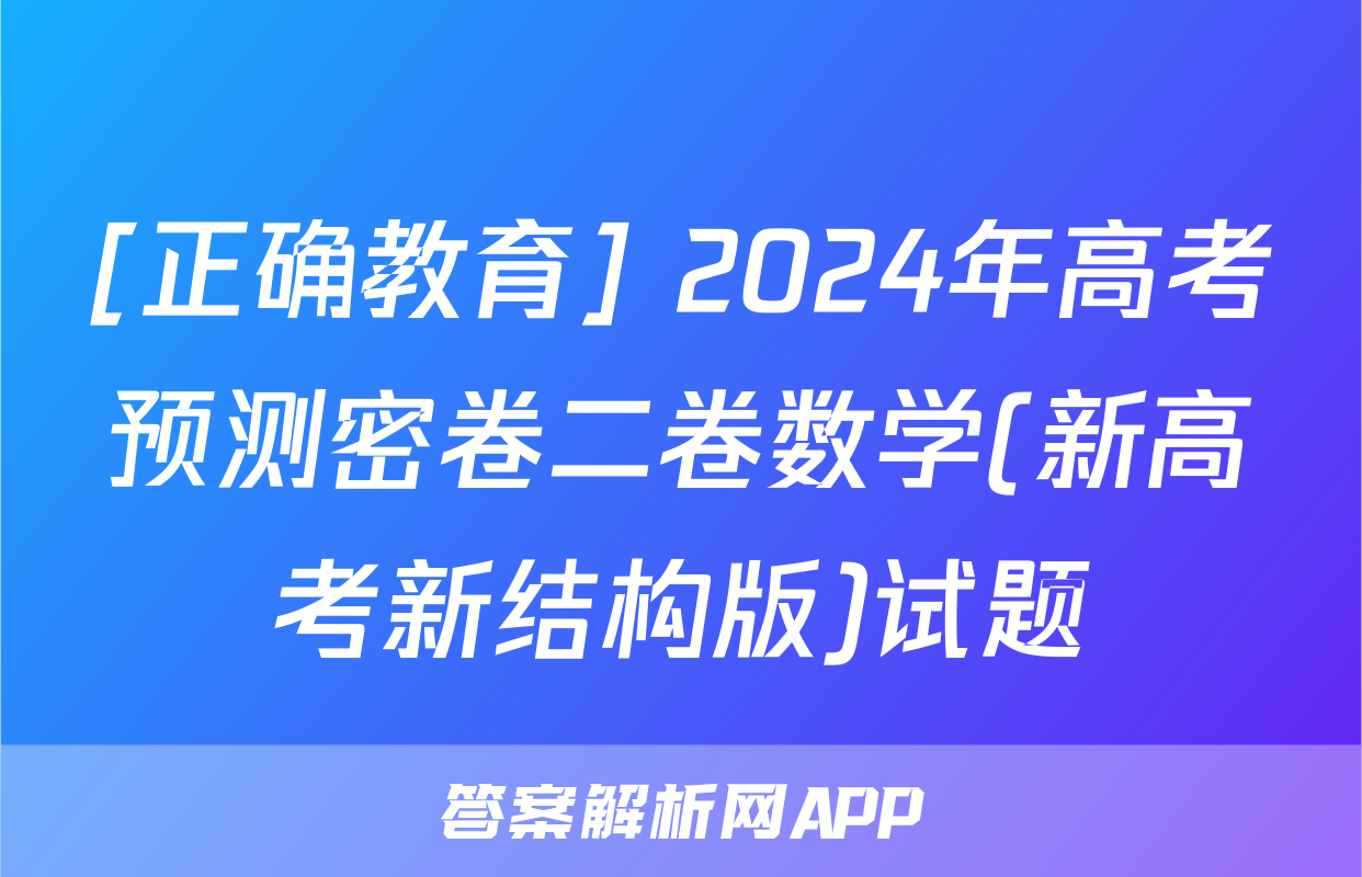 [正确教育] 2024年高考预测密卷二卷数学(新高考新结构版)试题