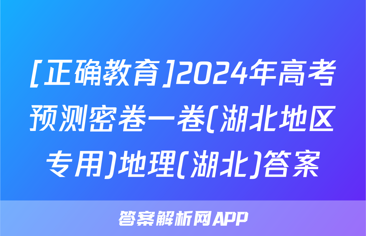 [正确教育]2024年高考预测密卷一卷(湖北地区专用)地理(湖北)答案