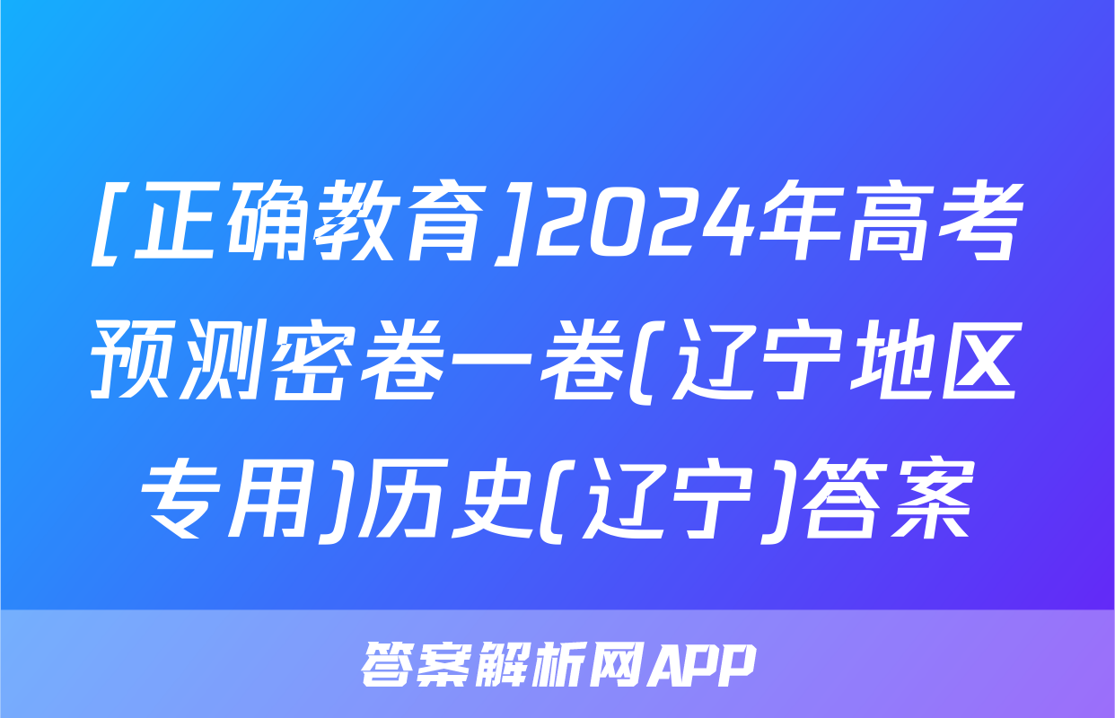 [正确教育]2024年高考预测密卷一卷(辽宁地区专用)历史(辽宁)答案