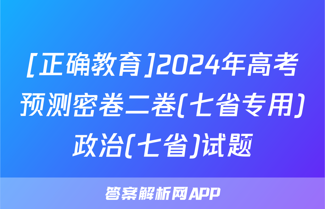 [正确教育]2024年高考预测密卷二卷(七省专用)政治(七省)试题