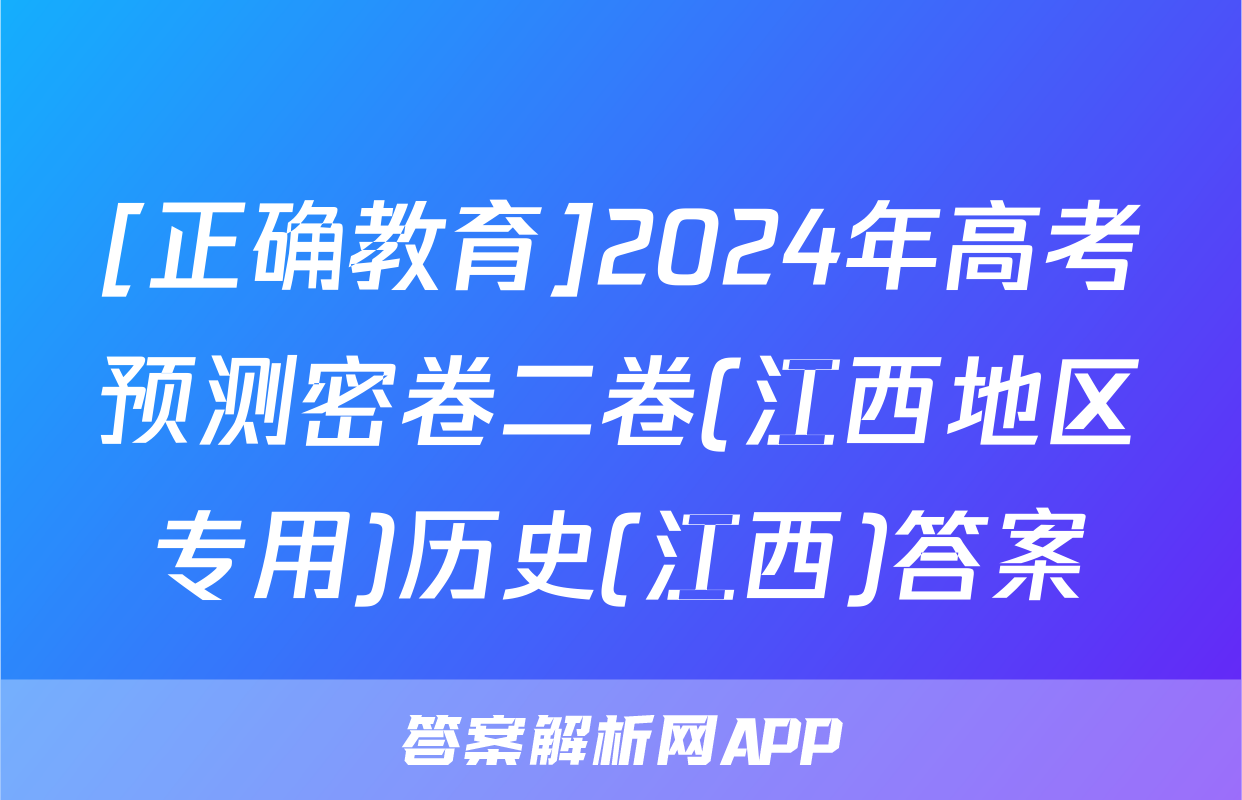 [正确教育]2024年高考预测密卷二卷(江西地区专用)历史(江西)答案