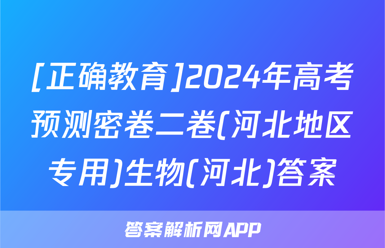 [正确教育]2024年高考预测密卷二卷(河北地区专用)生物(河北)答案