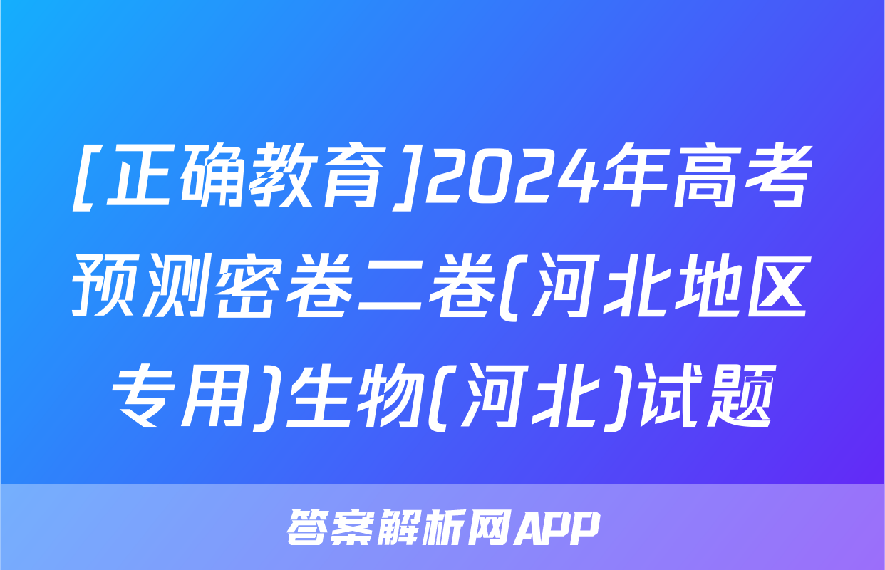 [正确教育]2024年高考预测密卷二卷(河北地区专用)生物(河北)试题