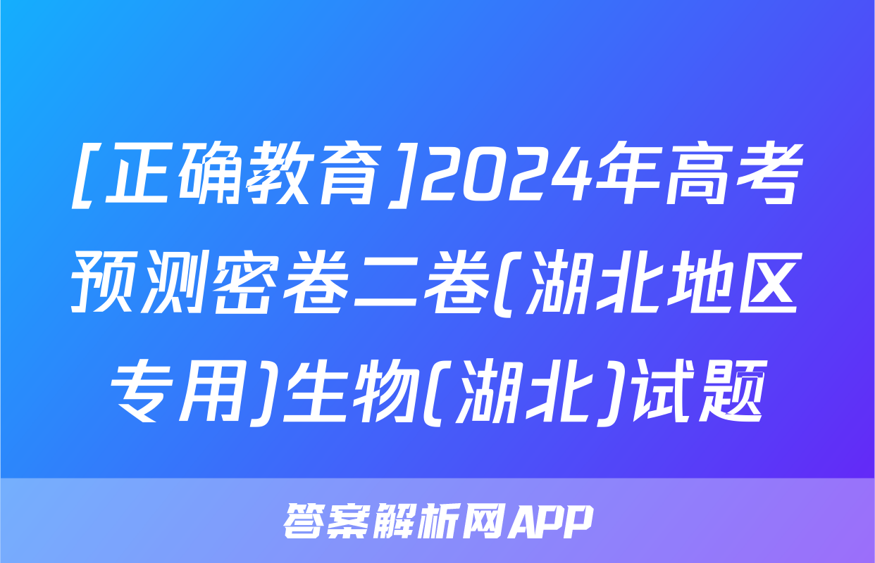 [正确教育]2024年高考预测密卷二卷(湖北地区专用)生物(湖北)试题