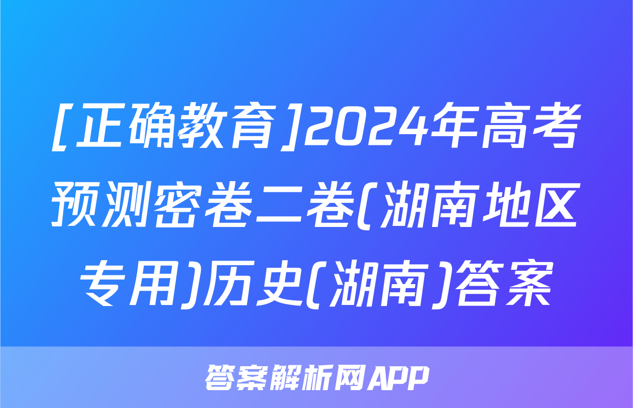 [正确教育]2024年高考预测密卷二卷(湖南地区专用)历史(湖南)答案