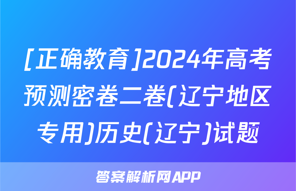 [正确教育]2024年高考预测密卷二卷(辽宁地区专用)历史(辽宁)试题