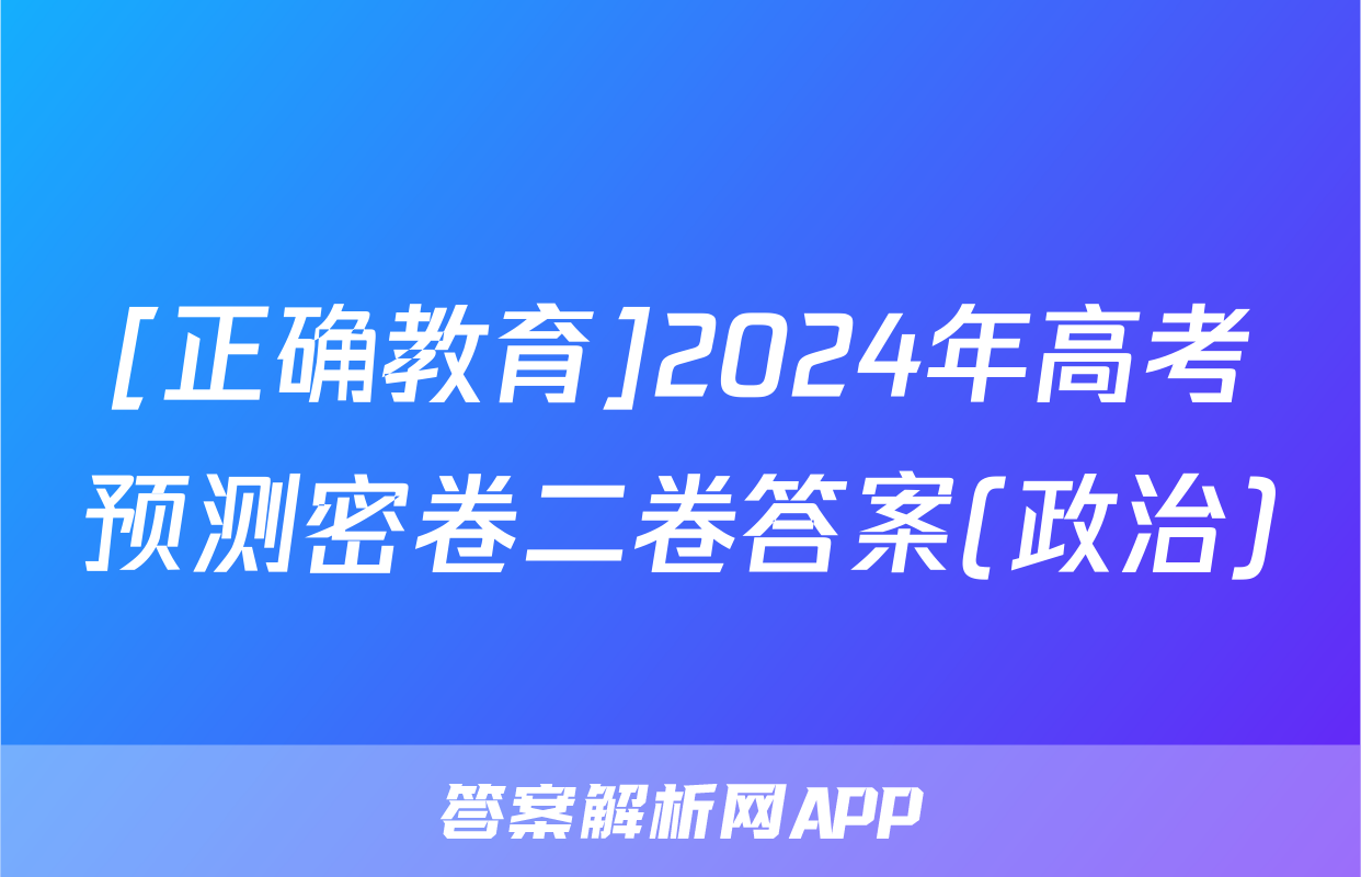 [正确教育]2024年高考预测密卷二卷答案(政治)