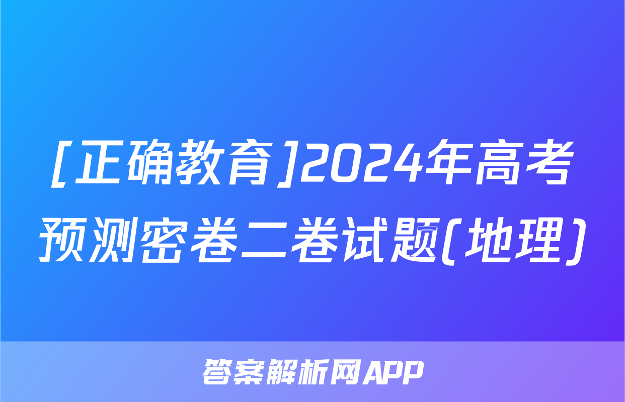 [正确教育]2024年高考预测密卷二卷试题(地理)