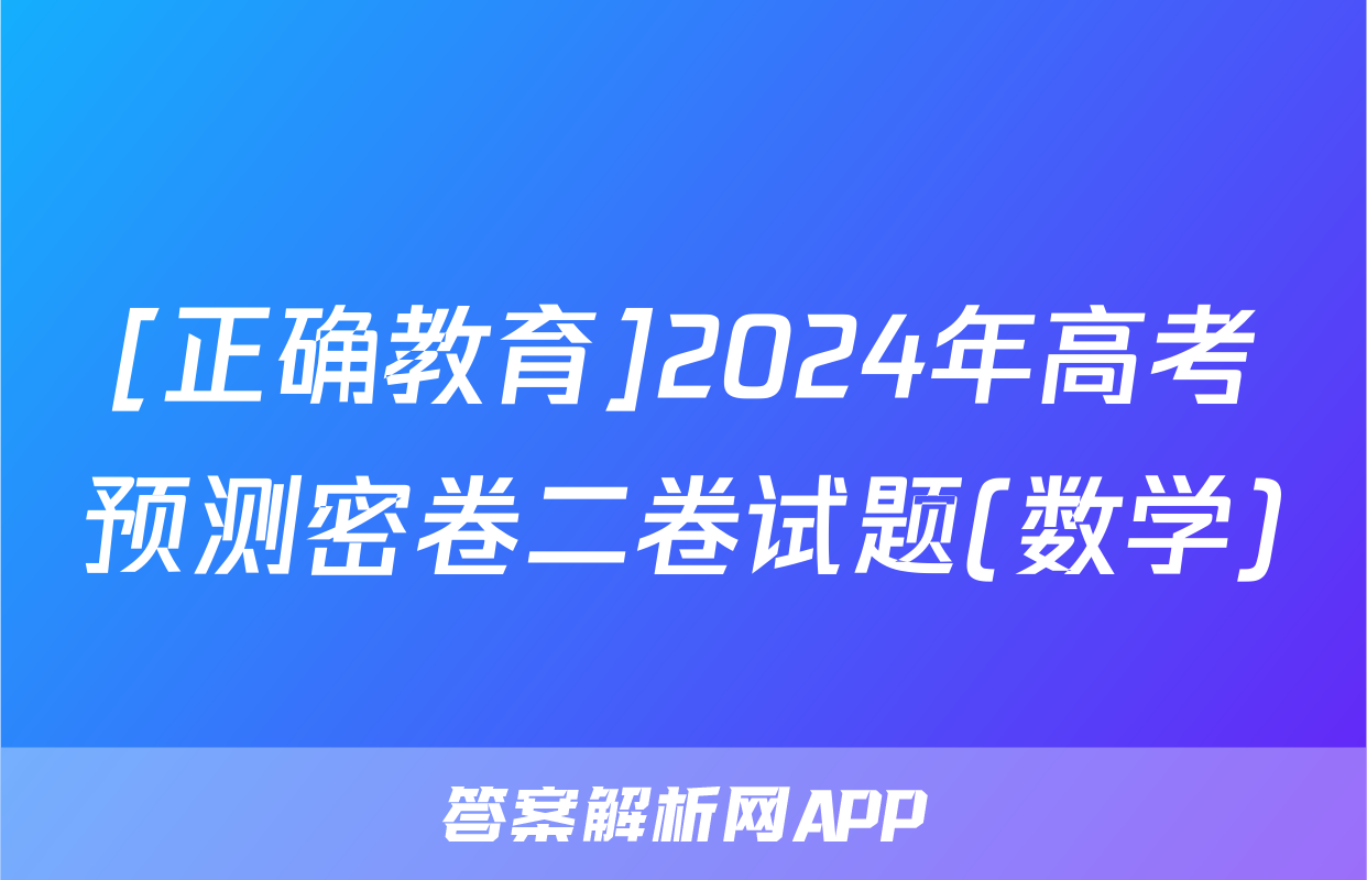 [正确教育]2024年高考预测密卷二卷试题(数学)