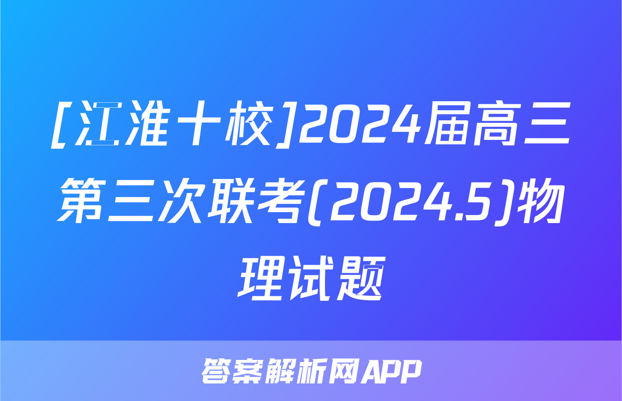 [江淮十校]2024届高三第三次联考(2024.5)物理试题