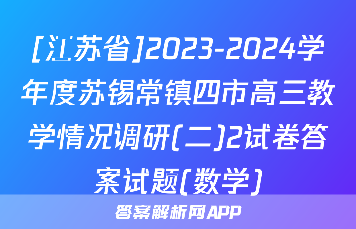 [江苏省]2023-2024学年度苏锡常镇四市高三教学情况调研(二)2试卷答案试题(数学)