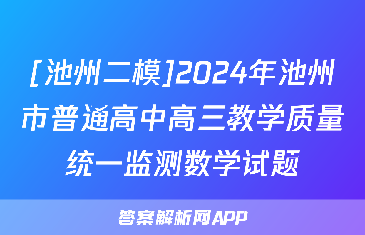 [池州二模]2024年池州市普通高中高三教学质量统一监测数学试题