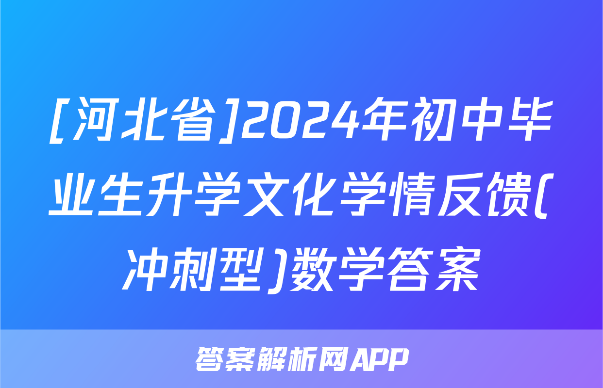 [河北省]2024年初中毕业生升学文化学情反馈(冲刺型)数学答案